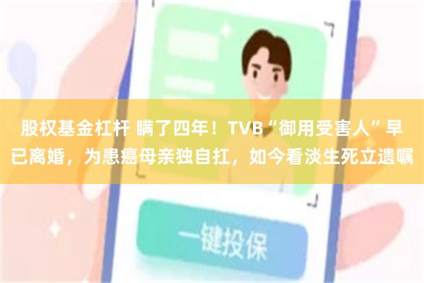 股权基金杠杆 瞒了四年！TVB“御用受害人”早已离婚，为患癌母亲独自扛，如今看淡生死立遗嘱