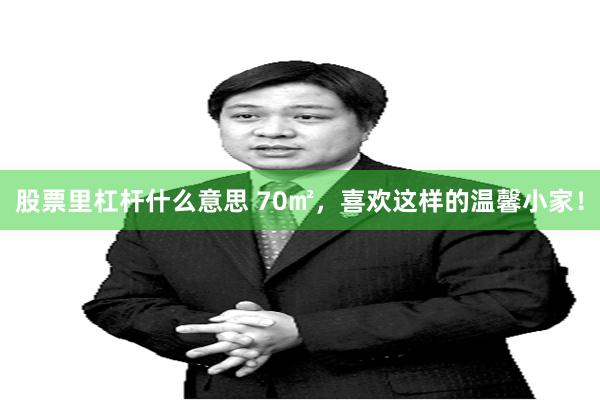 股票里杠杆什么意思 70㎡，喜欢这样的温馨小家！