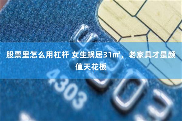 股票里怎么用杠杆 女生蜗居31㎡，老家具才是颜值天花板